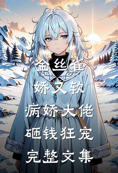 金丝雀娇又软，病娇大佬砸钱狂宠完整文集