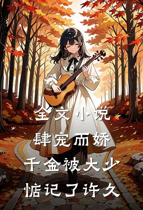 全文小说肆宠而娇，千金被大少惦记了许久