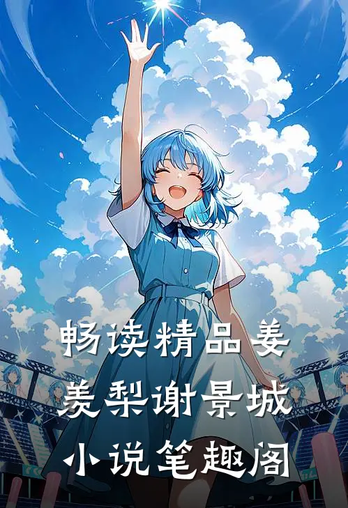 畅读精品姜羡梨谢景城小说笔趣阁