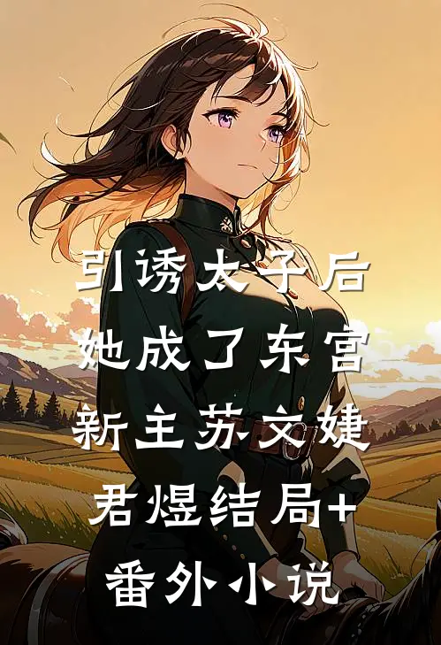 引诱太子后，她成了东宫新主苏文婕君煜结局+番外小说