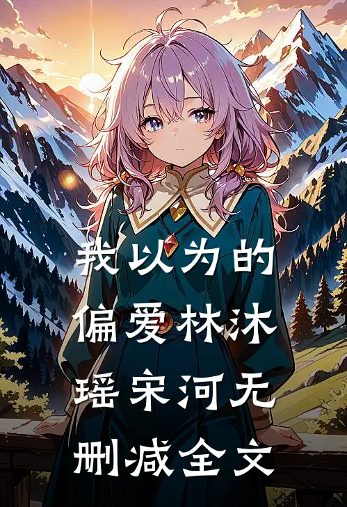 我以为的偏爱林沐瑶宋河无删减全文