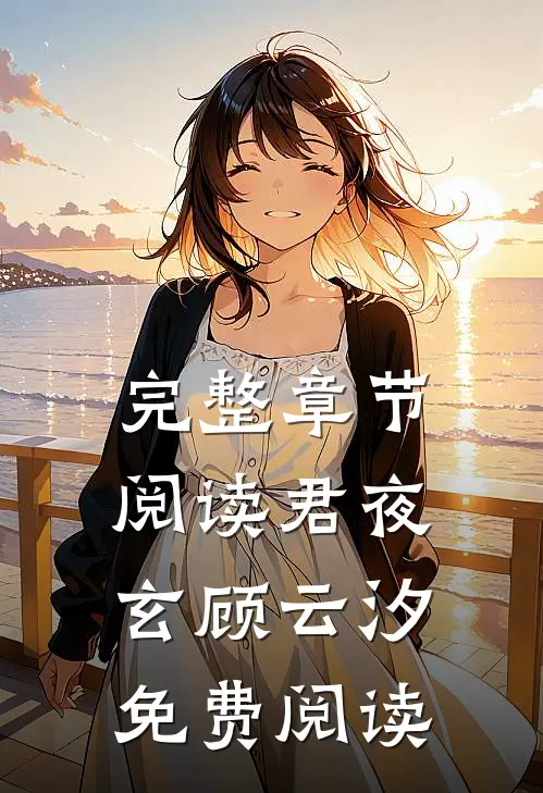 完整章节阅读君夜玄顾云汐免费阅读