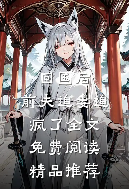 回国后,前夫追妻追疯了全文免费阅读精品推荐