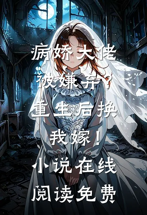 病娇大佬被嫌弃？重生后换我嫁！小说在线阅读免费