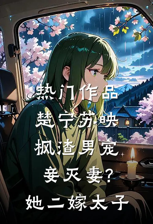 热门作品楚宁苏映枫渣男宠妾灭妻?她二嫁太子