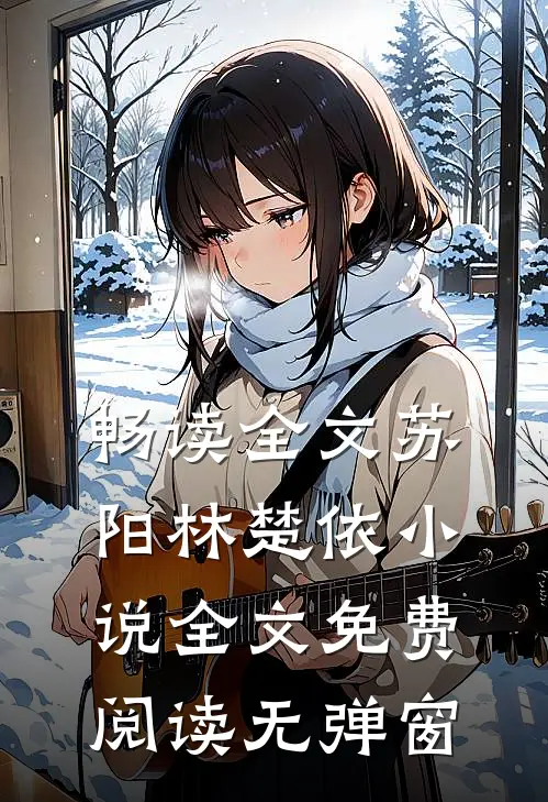 畅读全文苏阳林楚依小说全文免费阅读无弹窗
