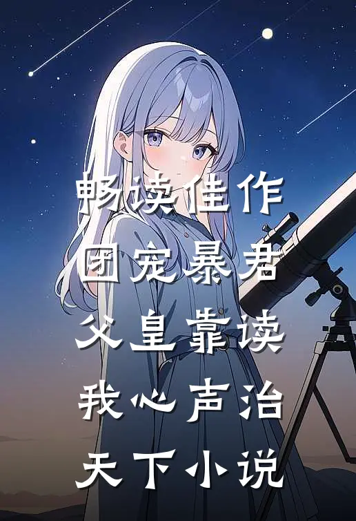 畅读佳作团宠暴君父皇靠读我心声治天下小说