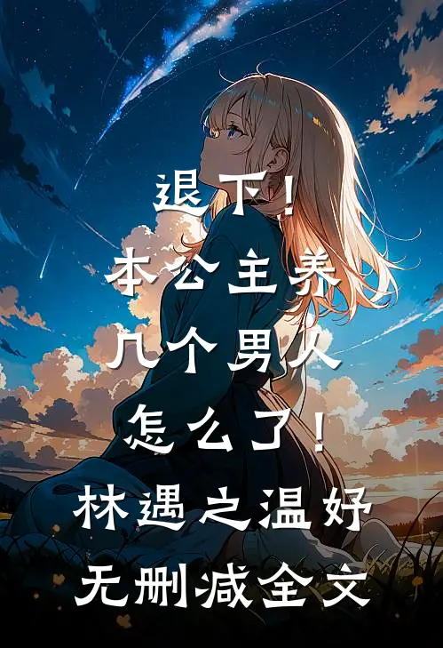 退下！本公主养几个男人怎么了！林遇之温妤无删减全文