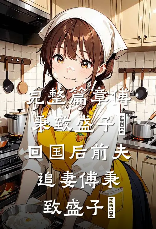 完整篇章傅秉致盛子婳回国后前夫追妻傅秉致盛子婳