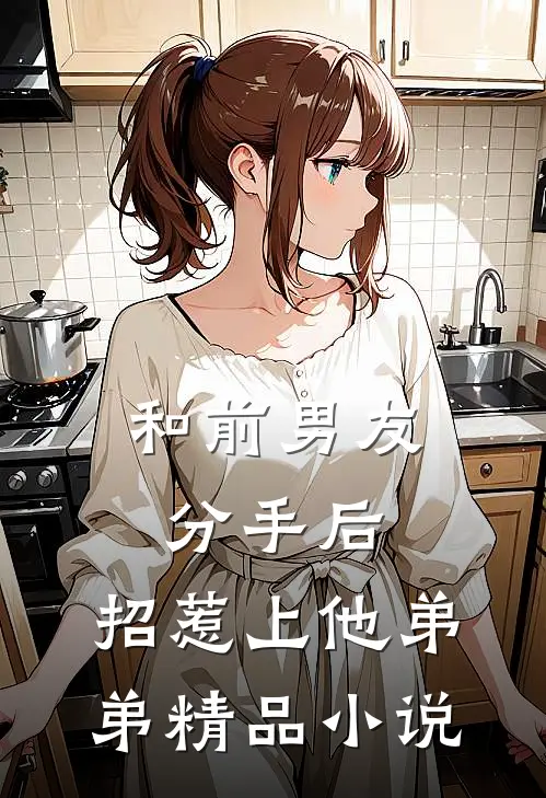和前男友分手后，招惹上他弟弟精品小说