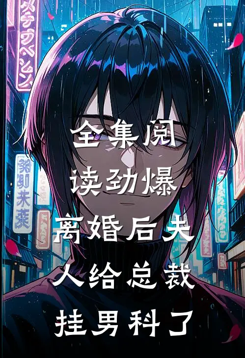 全集阅读劲爆，离婚后夫人给总裁挂男科了