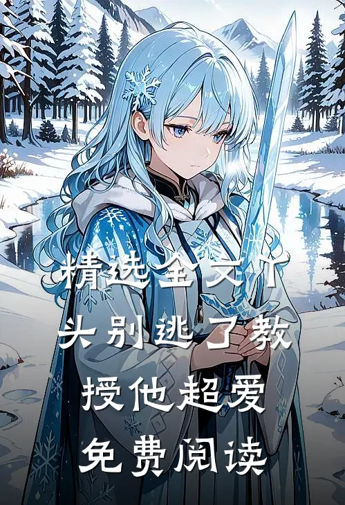 精选全文丫头别逃了教授他超爱免费阅读
