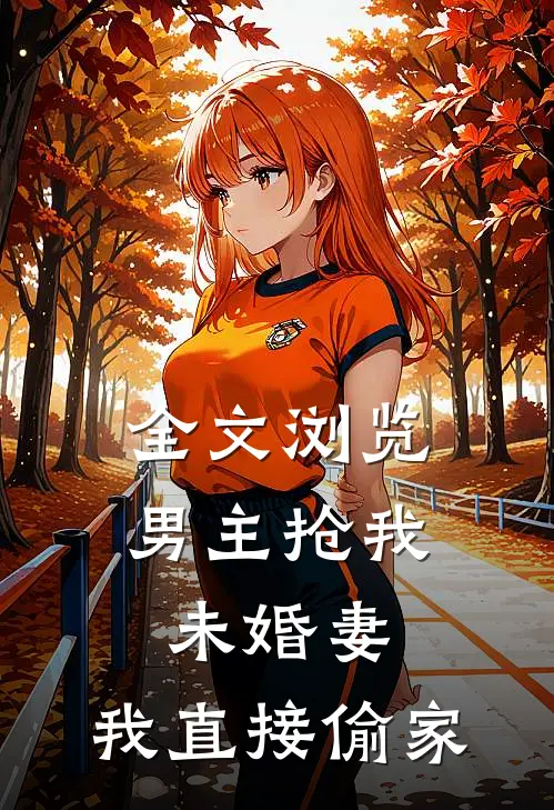全文浏览男主抢我未婚妻，我直接偷家