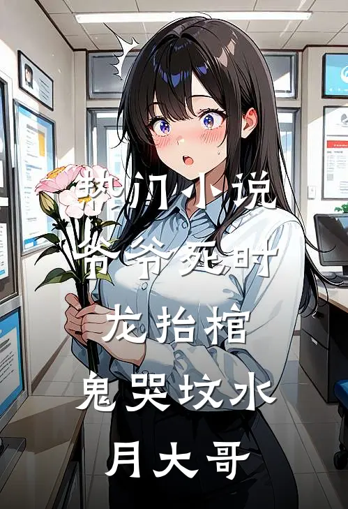 热门小说爷爷死时,龙抬棺,鬼哭坟 水月大哥