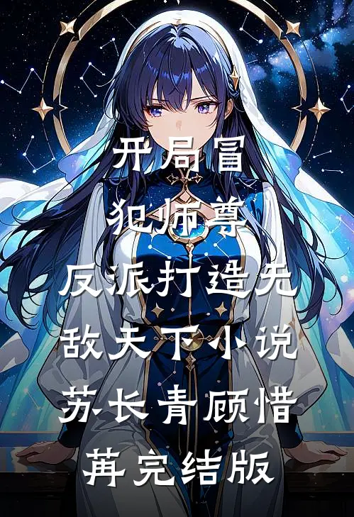开局冒犯师尊，反派打造无敌天下小说苏长青顾惜苒完结版