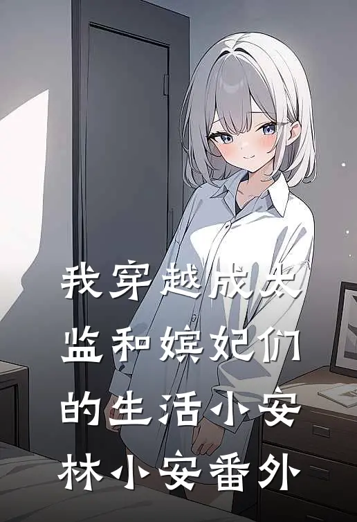 我穿越成太监和嫔妃们的生活小安林小安 番外