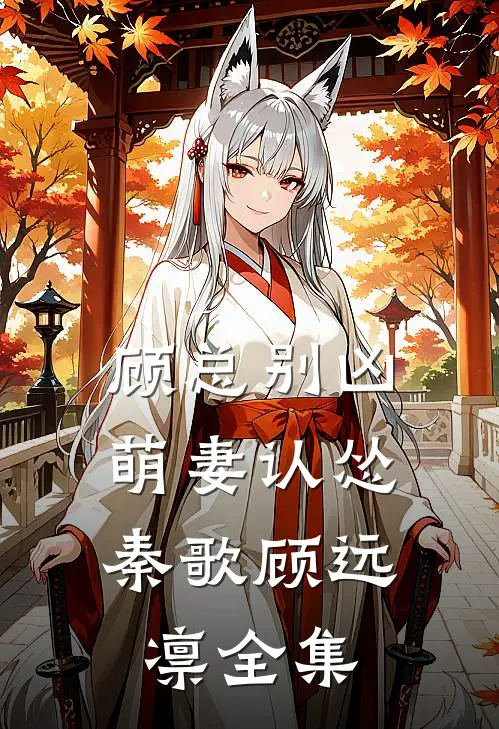 顾总别凶，萌妻认怂秦歌顾远凛 全集
