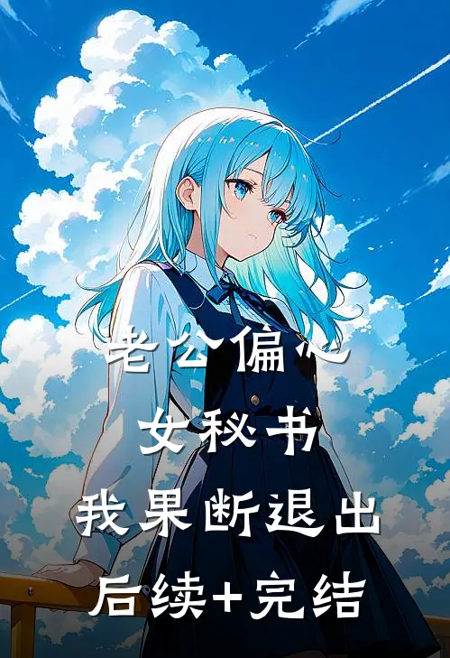 老公偏心女秘书，我果断退出后续+完结