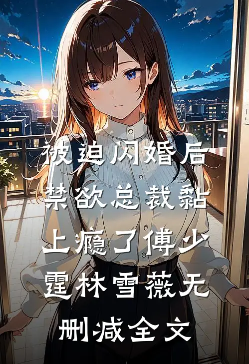 被迫闪婚后，禁欲总裁黏上瘾了傅少霆林雪薇无删减全文