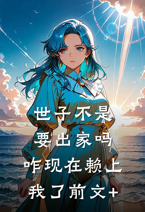 世子不是要出家吗，咋现在赖上我了前文+