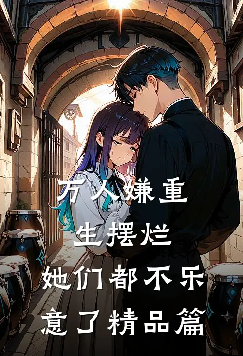 万人嫌重生摆烂，她们都不乐意了精品篇