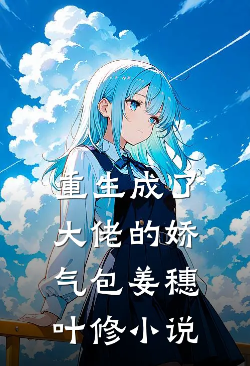 重生成了大佬的娇气包姜穗叶修小说