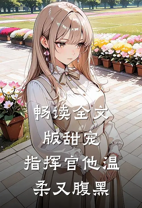 畅读全文版甜宠：指挥官他温柔又腹黑