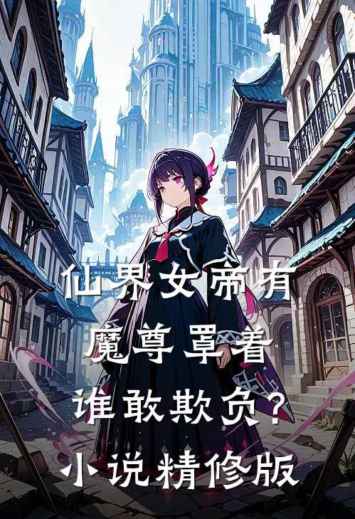 仙界女帝有魔尊罩着,谁敢欺负?小说精修版
