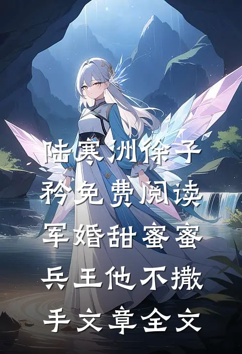 陆寒洲徐子矜免费阅读军婚甜蜜蜜,兵王他不撒手文章全文