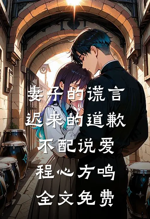 妻子的谎言：迟来的道歉不配说爱程心方鸣全文免费