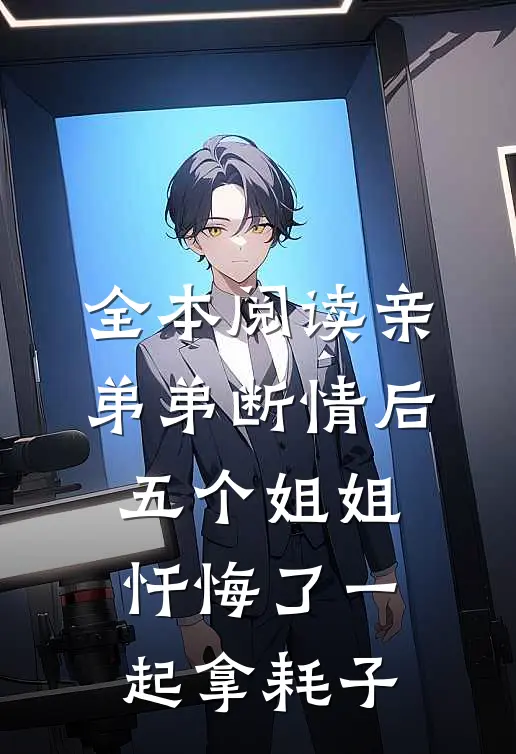 全本阅读亲弟弟断情后,五个姐姐忏悔了一起拿耗子