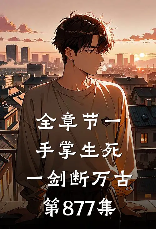 全章节一手掌生死,一剑断万古第877集