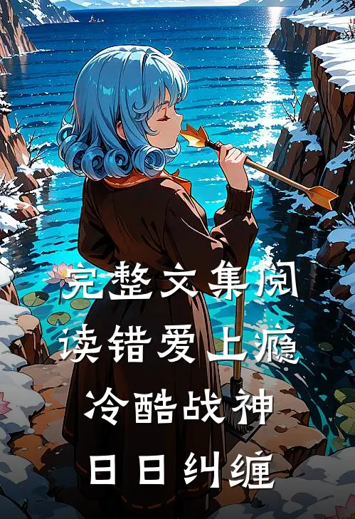 完整文集阅读错爱上瘾，冷酷战神日日纠缠