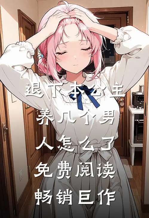 退下本公主养几个男人怎么了免费阅读畅销巨作