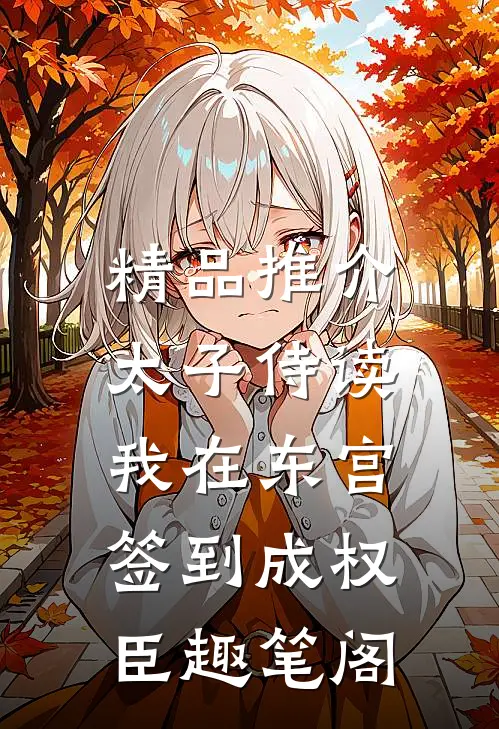 精品推介太子侍读:我在东宫签到成权臣趣笔阁