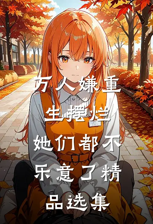万人嫌重生摆烂，她们都不乐意了精品选集