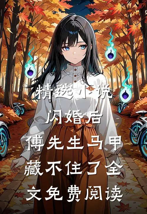 精选小说闪婚后:傅先生马甲藏不住了全文免费阅读