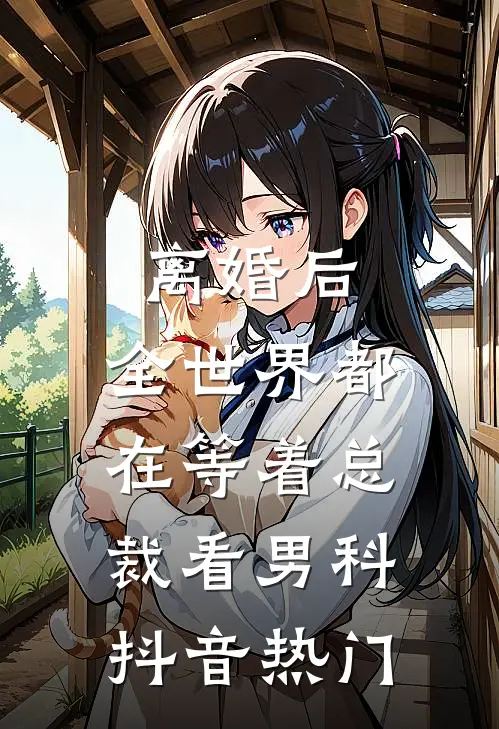 离婚后，全世界都在等着总裁看男科抖音热门