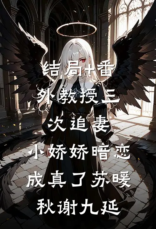 结局+番外教授三次追妻，小娇娇暗恋成真了苏暖秋谢九延
