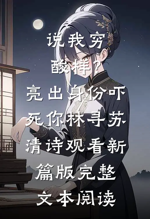 说我穷酸样？亮出身份吓死你林寻苏清诗观看新篇版完整文本阅读
