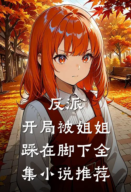 反派:开局被姐姐踩在脚下全集小说推荐