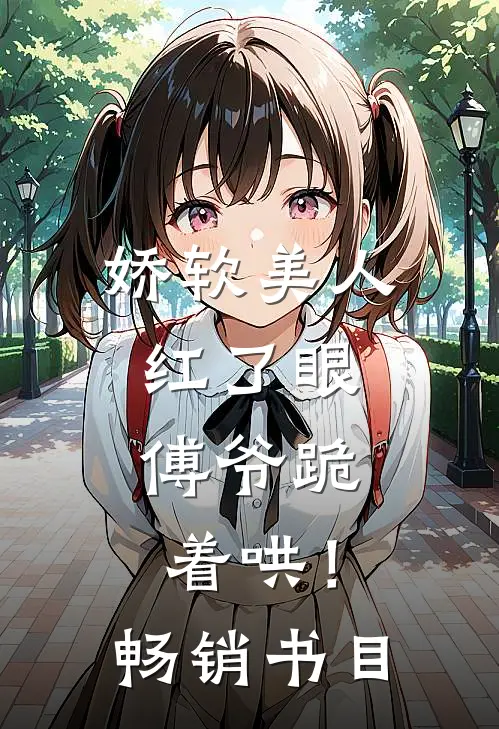 娇软美人红了眼，傅爷跪着哄！畅销书目