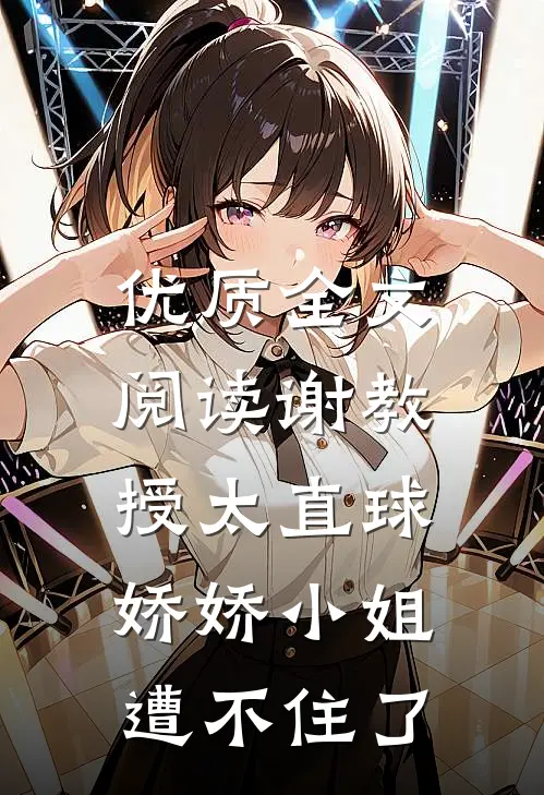 优质全文阅读谢教授太直球，娇娇小姐遭不住了