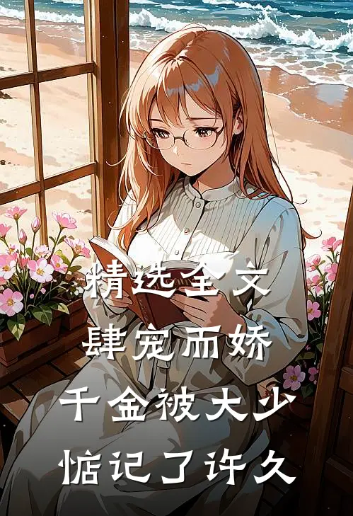 精选全文肆宠而娇，千金被大少惦记了许久