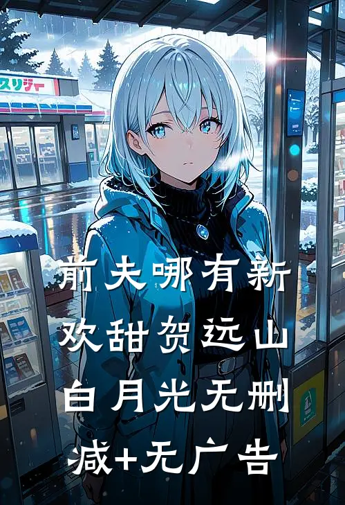 前夫哪有新欢甜贺远山白月光无删减+无广告