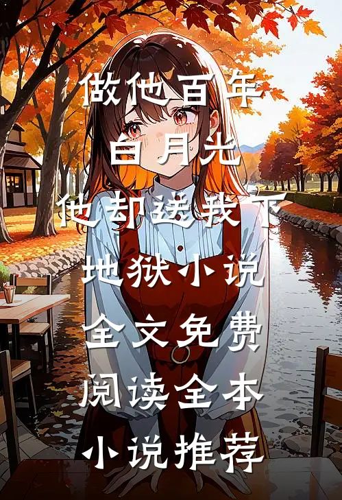做他百年白月光,他却送我下地狱小说全文免费阅读全本小说推荐