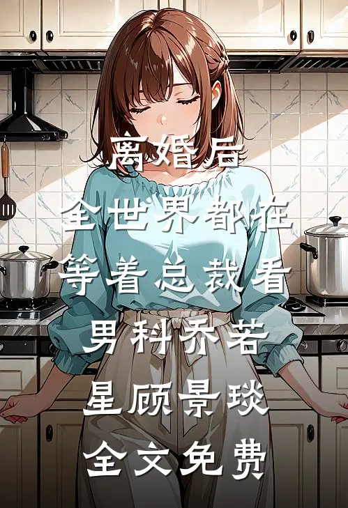 离婚后，全世界都在等着总裁看男科乔若星顾景琰全文免费