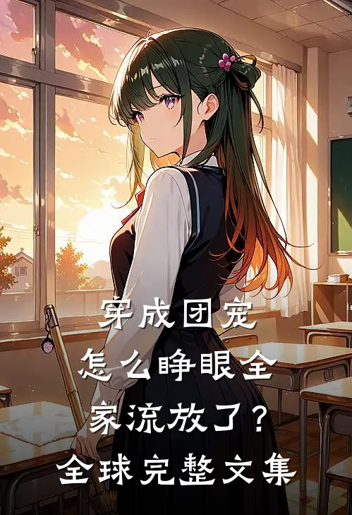 穿成团宠，怎么睁眼全家流放了？全球完整文集