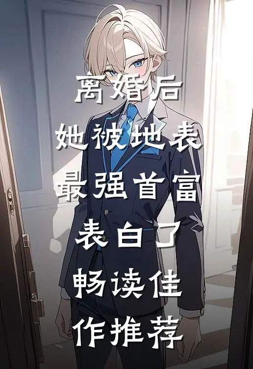 离婚后，她被地表最强首富表白了畅读佳作推荐