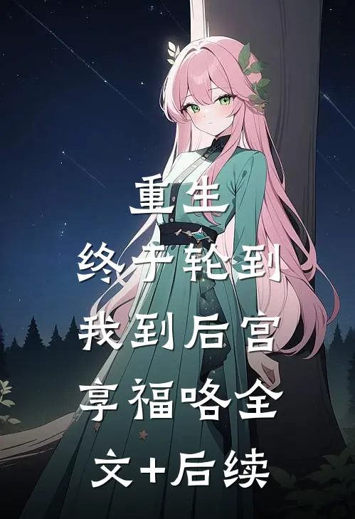 重生：终于轮到我到后宫享福咯全文+后续